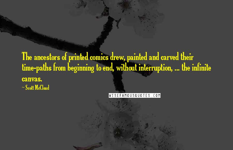 Scott McCloud Quotes: The ancestors of printed comics drew, painted and carved their time-paths from beginning to end, without interruption, ... the infinite canvas.