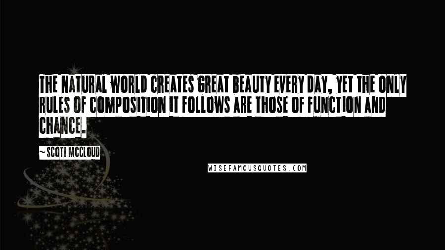 Scott McCloud Quotes: The natural world creates great beauty every day, yet the only rules of composition it follows are those of function and chance.