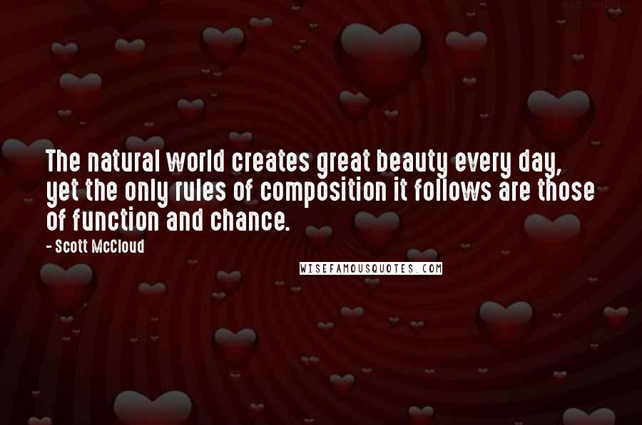 Scott McCloud Quotes: The natural world creates great beauty every day, yet the only rules of composition it follows are those of function and chance.