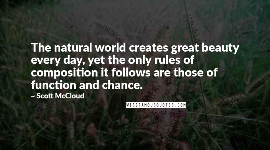 Scott McCloud Quotes: The natural world creates great beauty every day, yet the only rules of composition it follows are those of function and chance.