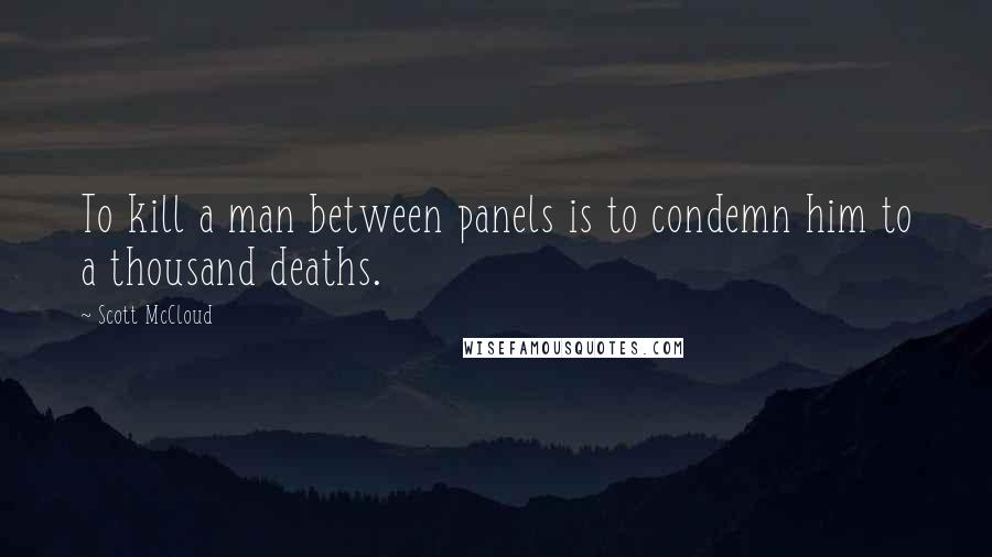 Scott McCloud Quotes: To kill a man between panels is to condemn him to a thousand deaths.