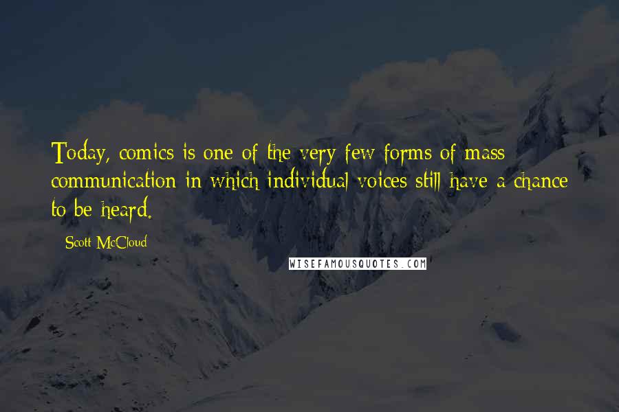 Scott McCloud Quotes: Today, comics is one of the very few forms of mass communication in which individual voices still have a chance to be heard.