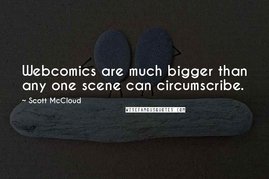 Scott McCloud Quotes: Webcomics are much bigger than any one scene can circumscribe.