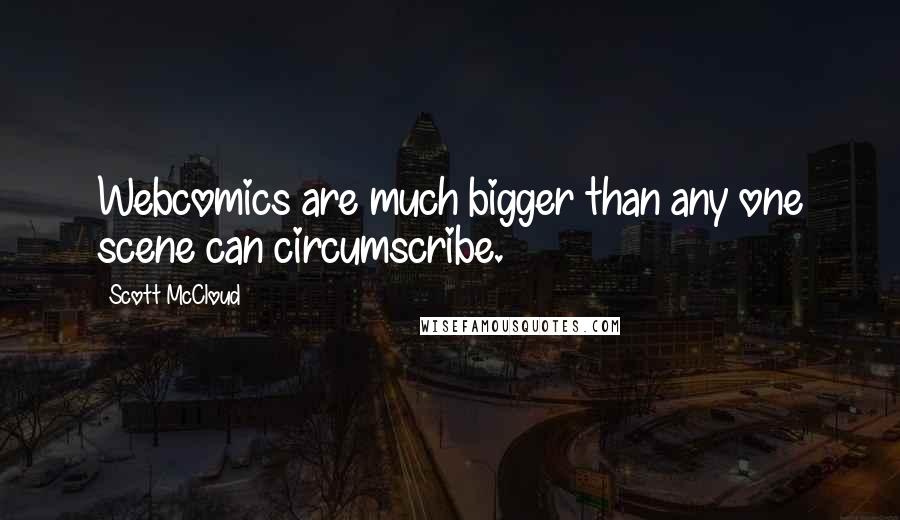 Scott McCloud Quotes: Webcomics are much bigger than any one scene can circumscribe.