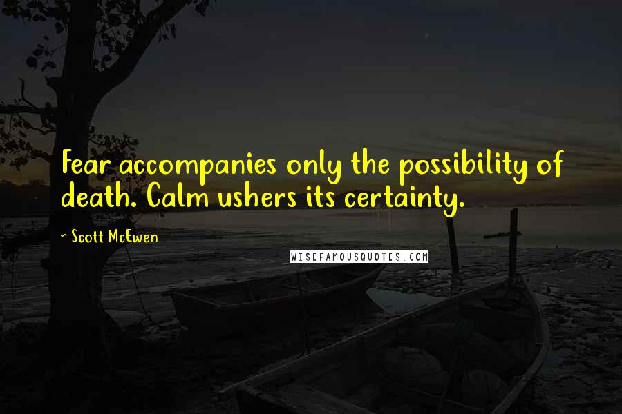 Scott McEwen Quotes: Fear accompanies only the possibility of death. Calm ushers its certainty.