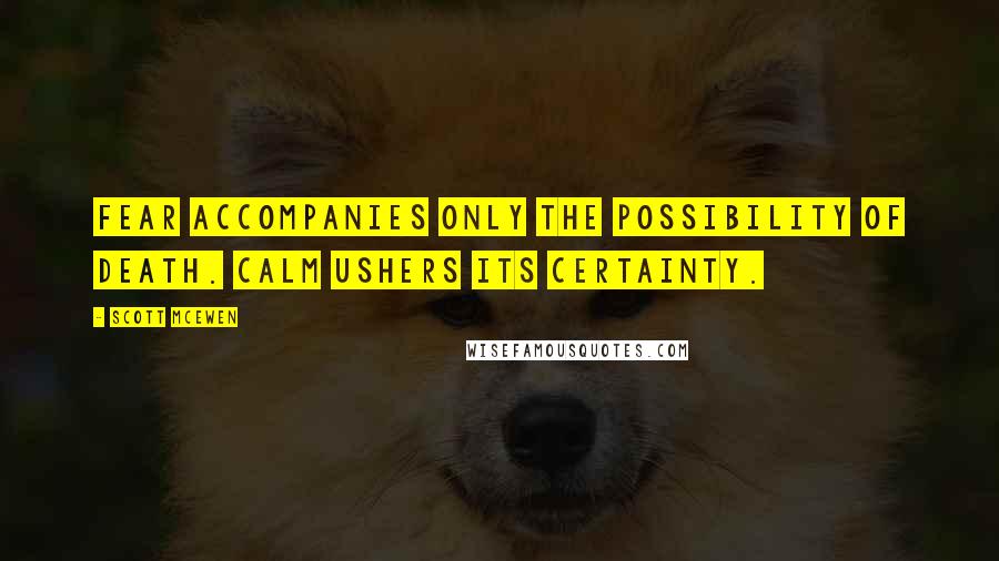 Scott McEwen Quotes: Fear accompanies only the possibility of death. Calm ushers its certainty.