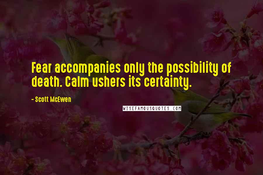 Scott McEwen Quotes: Fear accompanies only the possibility of death. Calm ushers its certainty.