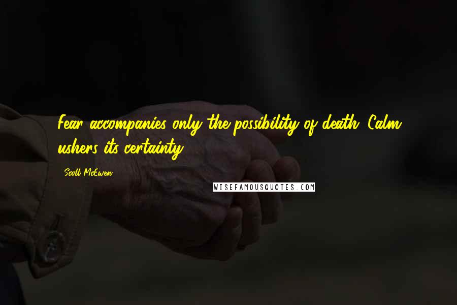 Scott McEwen Quotes: Fear accompanies only the possibility of death. Calm ushers its certainty.