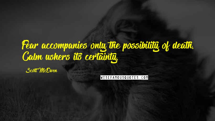 Scott McEwen Quotes: Fear accompanies only the possibility of death. Calm ushers its certainty.