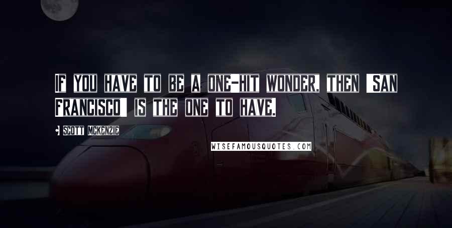 Scott McKenzie Quotes: If you have to be a one-hit wonder, then 'San Francisco' is the one to have.