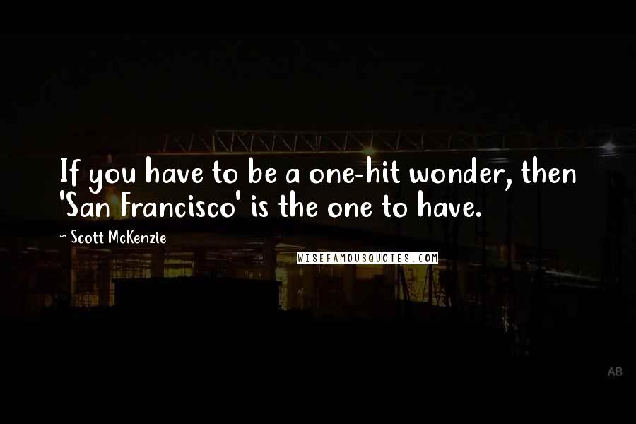 Scott McKenzie Quotes: If you have to be a one-hit wonder, then 'San Francisco' is the one to have.