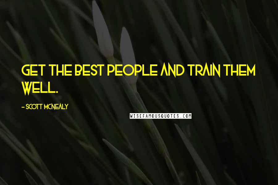 Scott McNealy Quotes: Get the best people and train them well.