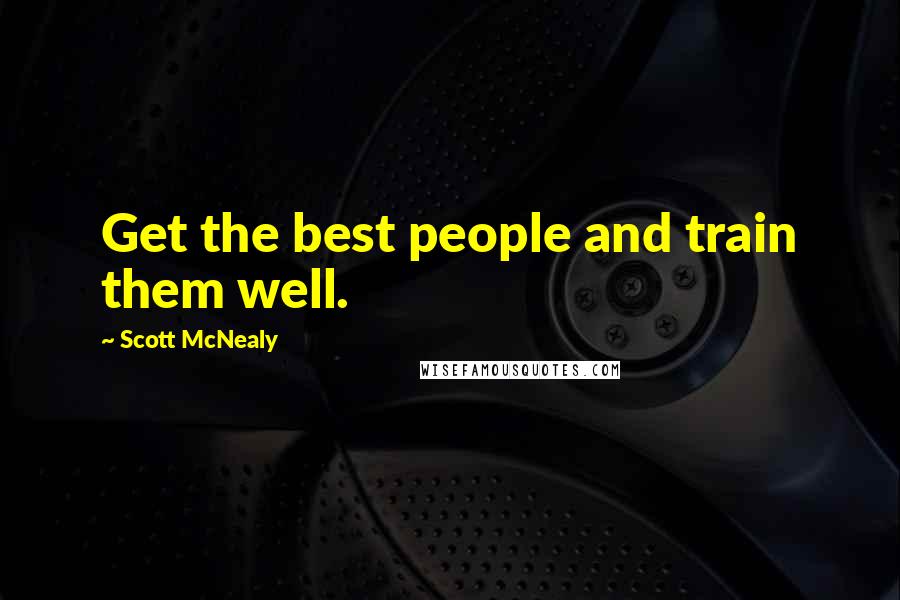 Scott McNealy Quotes: Get the best people and train them well.