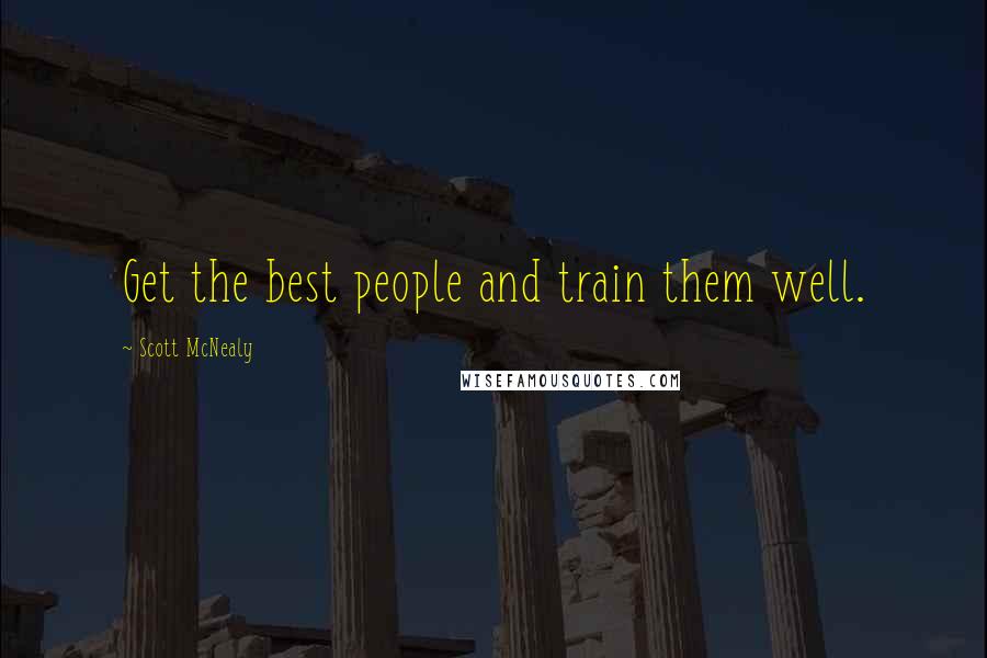 Scott McNealy Quotes: Get the best people and train them well.