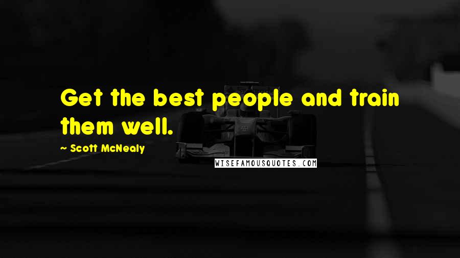 Scott McNealy Quotes: Get the best people and train them well.