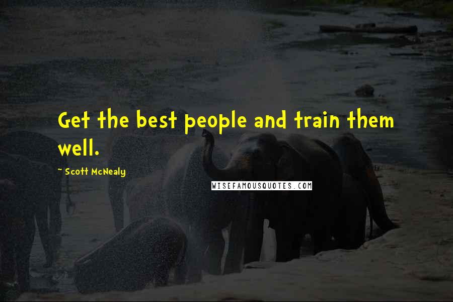 Scott McNealy Quotes: Get the best people and train them well.