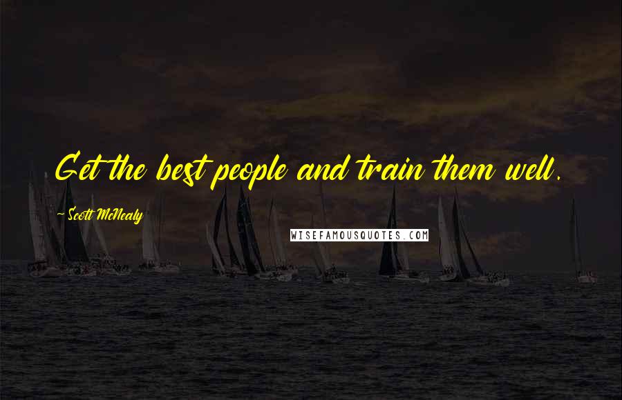 Scott McNealy Quotes: Get the best people and train them well.