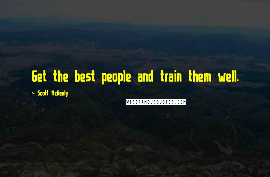 Scott McNealy Quotes: Get the best people and train them well.