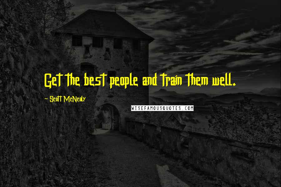 Scott McNealy Quotes: Get the best people and train them well.