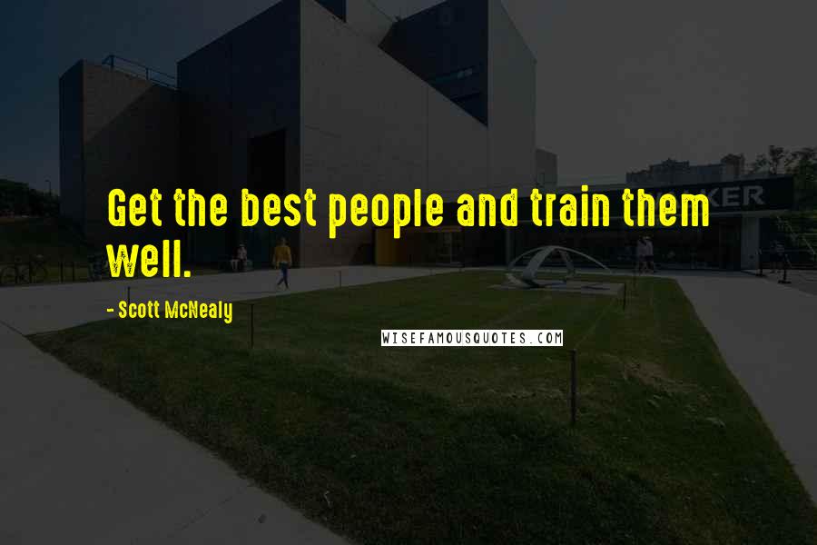 Scott McNealy Quotes: Get the best people and train them well.