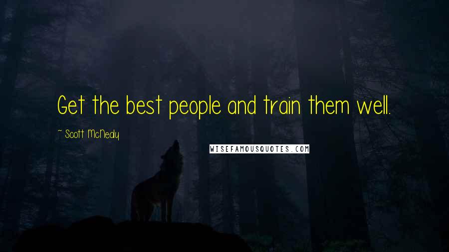 Scott McNealy Quotes: Get the best people and train them well.