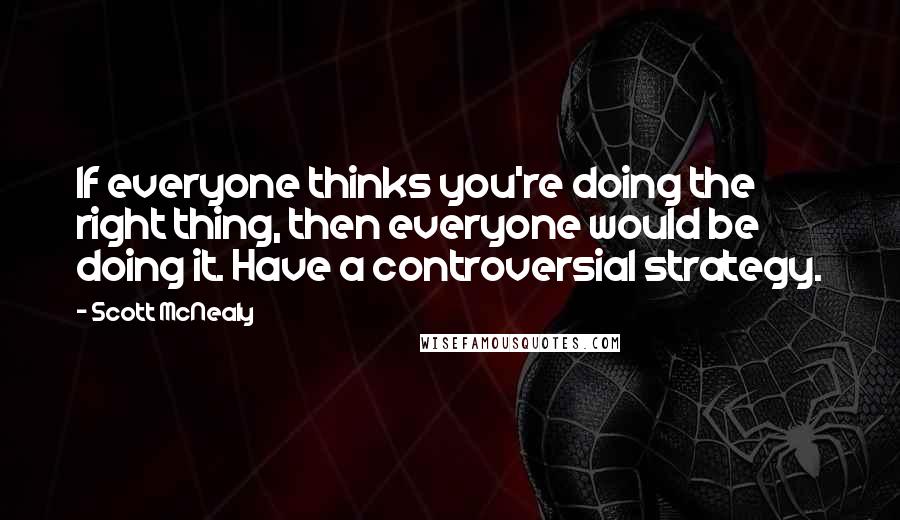 Scott McNealy Quotes: If everyone thinks you're doing the right thing, then everyone would be doing it. Have a controversial strategy.