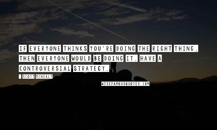 Scott McNealy Quotes: If everyone thinks you're doing the right thing, then everyone would be doing it. Have a controversial strategy.