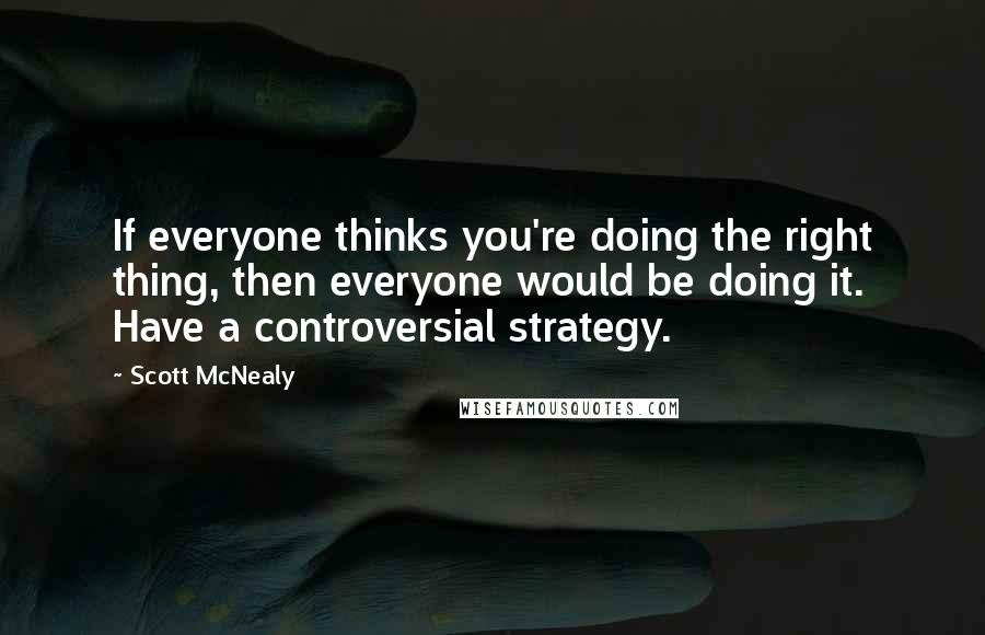 Scott McNealy Quotes: If everyone thinks you're doing the right thing, then everyone would be doing it. Have a controversial strategy.