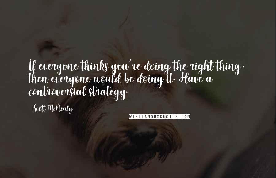 Scott McNealy Quotes: If everyone thinks you're doing the right thing, then everyone would be doing it. Have a controversial strategy.