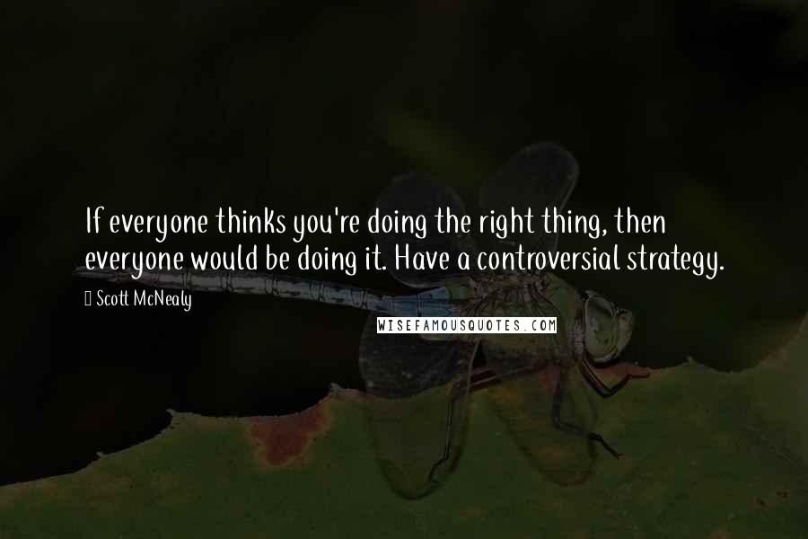 Scott McNealy Quotes: If everyone thinks you're doing the right thing, then everyone would be doing it. Have a controversial strategy.