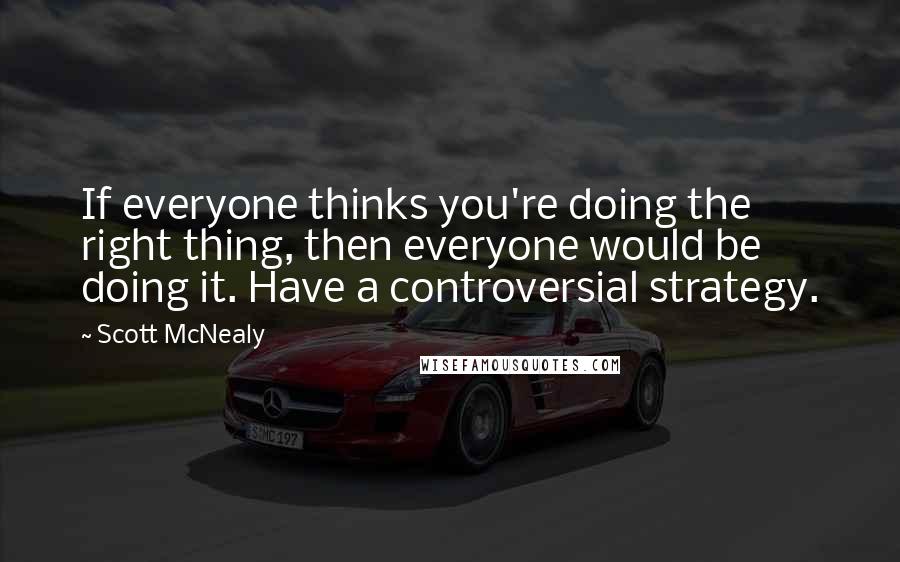 Scott McNealy Quotes: If everyone thinks you're doing the right thing, then everyone would be doing it. Have a controversial strategy.