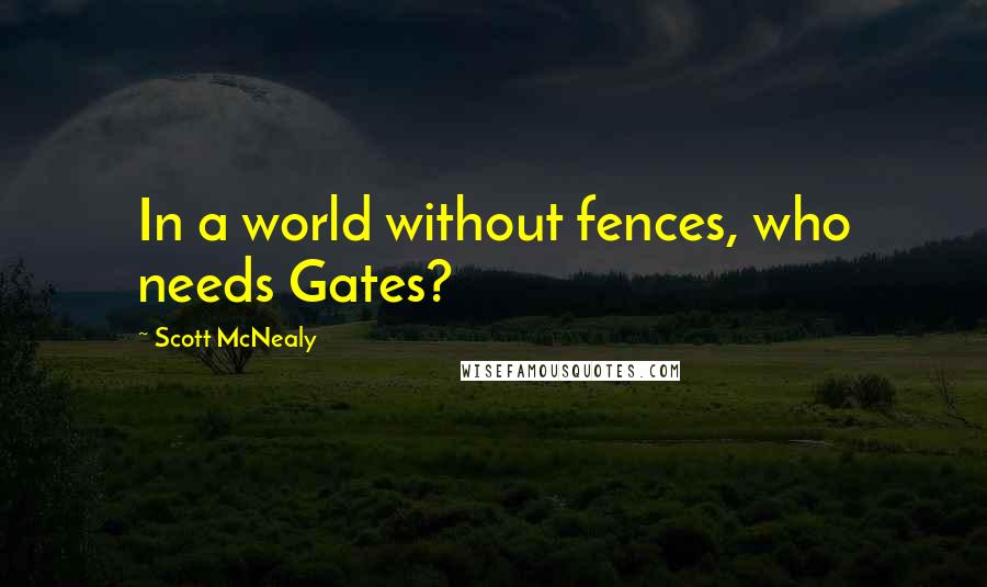 Scott McNealy Quotes: In a world without fences, who needs Gates?