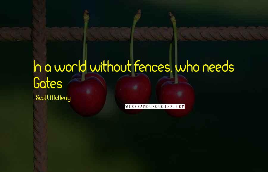 Scott McNealy Quotes: In a world without fences, who needs Gates?