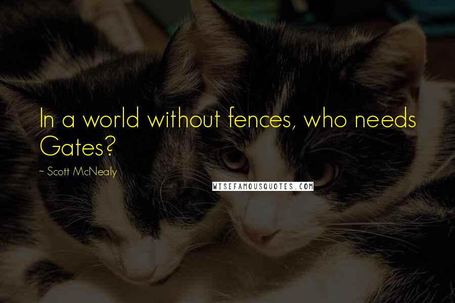 Scott McNealy Quotes: In a world without fences, who needs Gates?