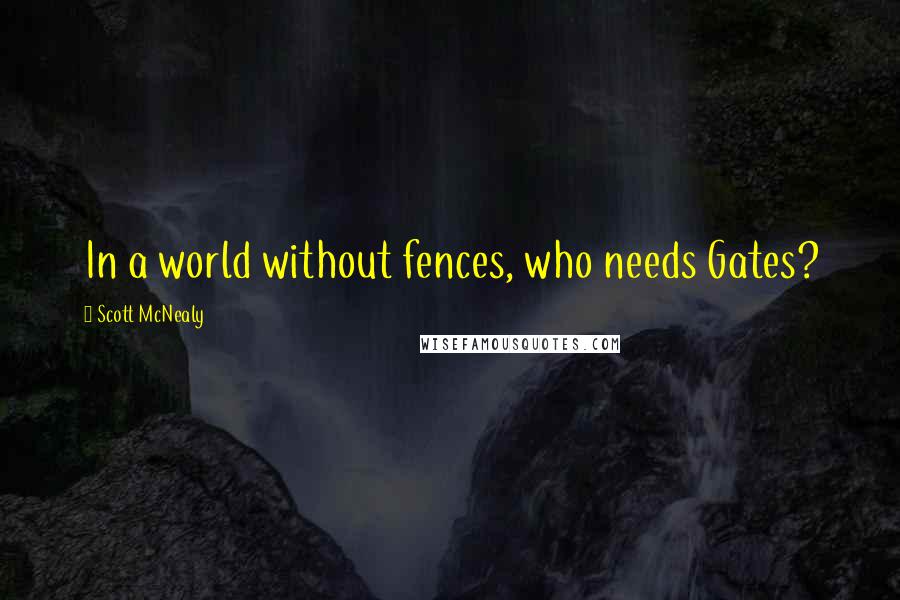 Scott McNealy Quotes: In a world without fences, who needs Gates?