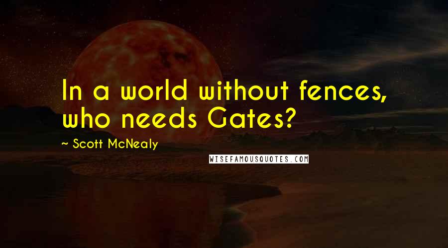 Scott McNealy Quotes: In a world without fences, who needs Gates?