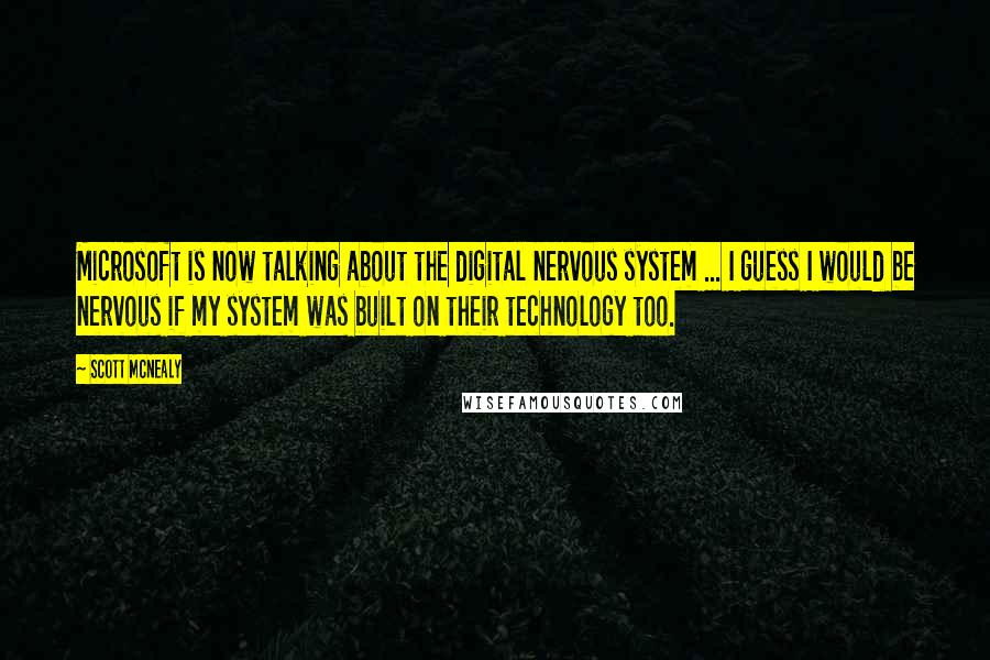 Scott McNealy Quotes: Microsoft is now talking about the digital nervous system ... I guess I would be nervous if my system was built on their technology too.