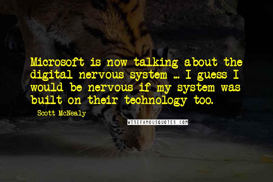 Scott McNealy Quotes: Microsoft is now talking about the digital nervous system ... I guess I would be nervous if my system was built on their technology too.