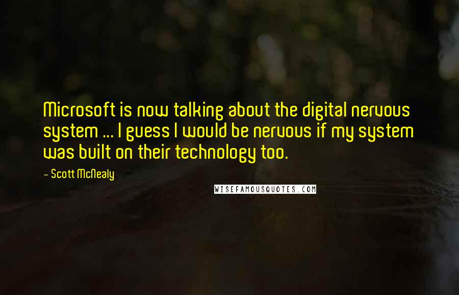 Scott McNealy Quotes: Microsoft is now talking about the digital nervous system ... I guess I would be nervous if my system was built on their technology too.