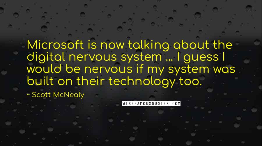 Scott McNealy Quotes: Microsoft is now talking about the digital nervous system ... I guess I would be nervous if my system was built on their technology too.