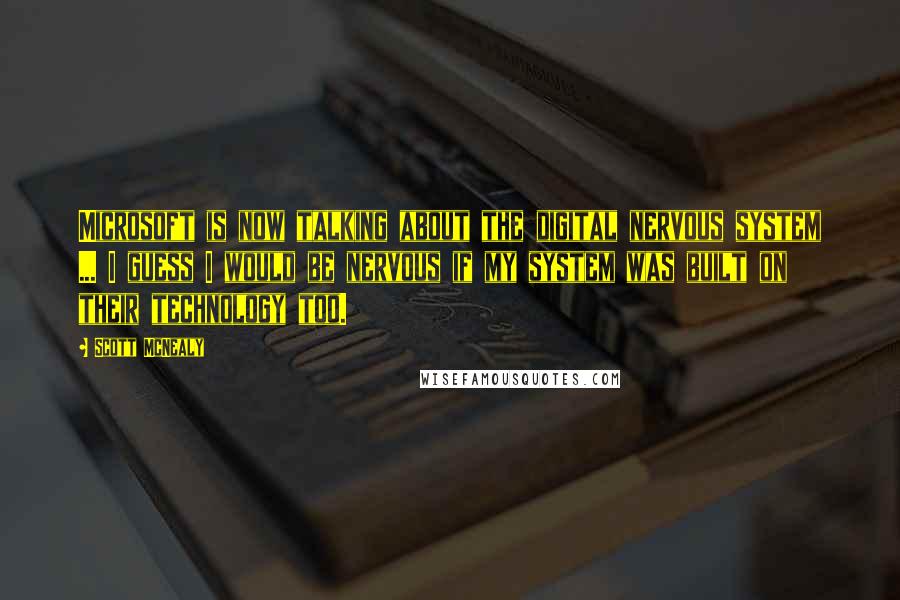 Scott McNealy Quotes: Microsoft is now talking about the digital nervous system ... I guess I would be nervous if my system was built on their technology too.