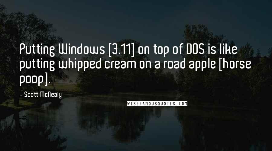 Scott McNealy Quotes: Putting Windows [3.11] on top of DOS is like putting whipped cream on a road apple [horse poop].