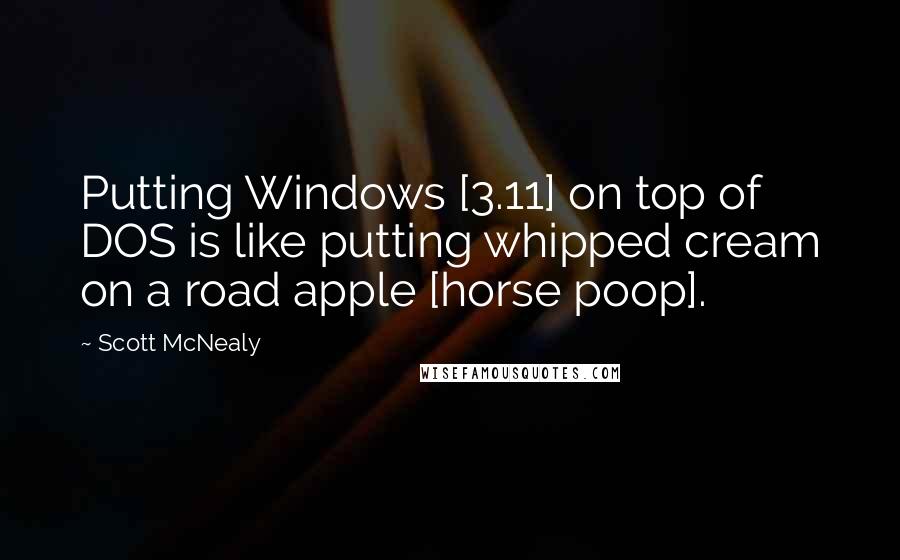 Scott McNealy Quotes: Putting Windows [3.11] on top of DOS is like putting whipped cream on a road apple [horse poop].