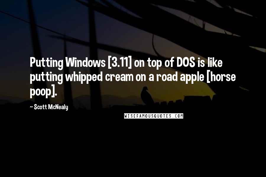 Scott McNealy Quotes: Putting Windows [3.11] on top of DOS is like putting whipped cream on a road apple [horse poop].