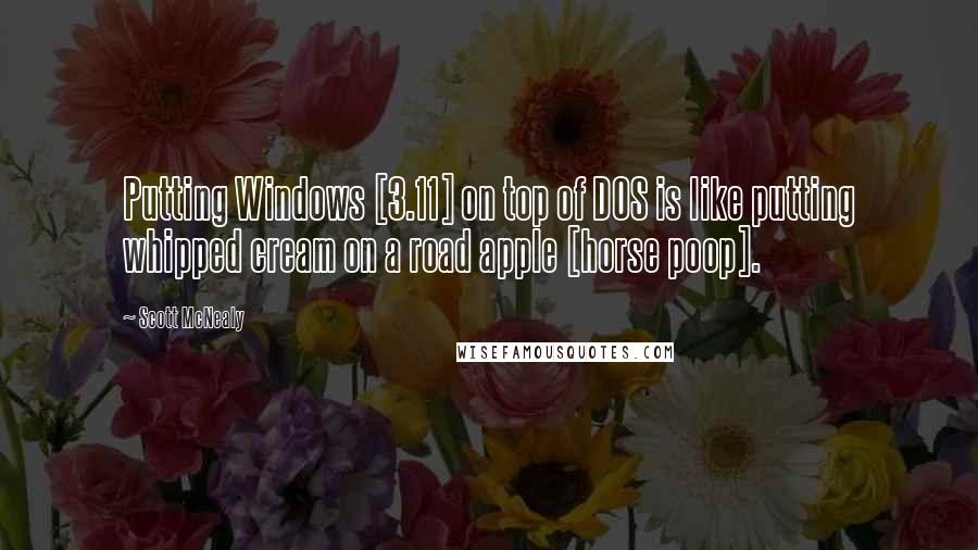 Scott McNealy Quotes: Putting Windows [3.11] on top of DOS is like putting whipped cream on a road apple [horse poop].