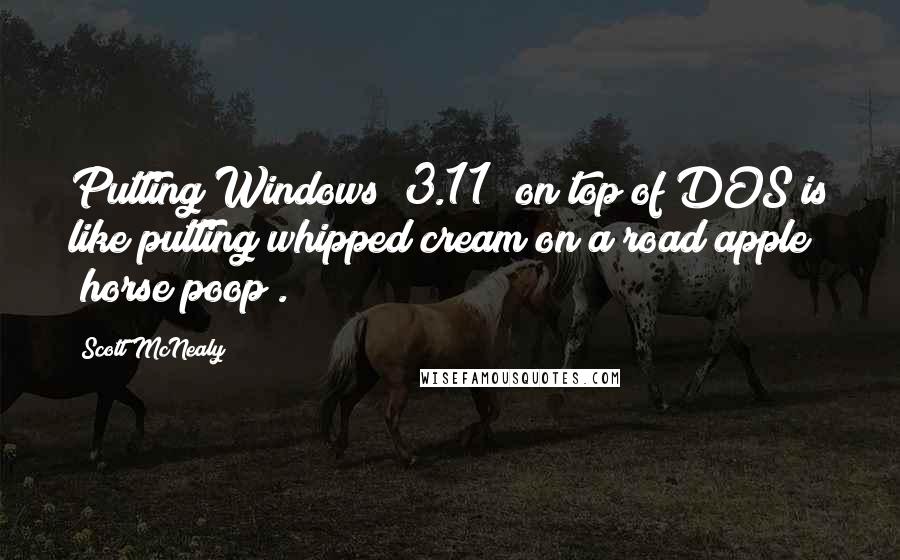 Scott McNealy Quotes: Putting Windows [3.11] on top of DOS is like putting whipped cream on a road apple [horse poop].