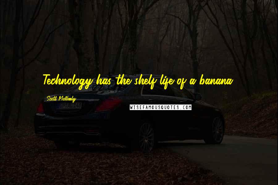 Scott McNealy Quotes: Technology has the shelf life of a banana.