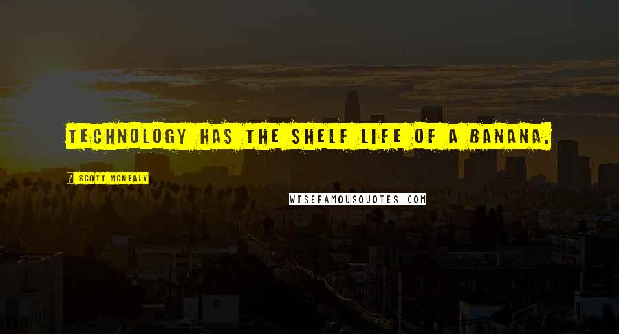 Scott McNealy Quotes: Technology has the shelf life of a banana.