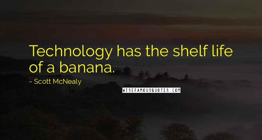 Scott McNealy Quotes: Technology has the shelf life of a banana.