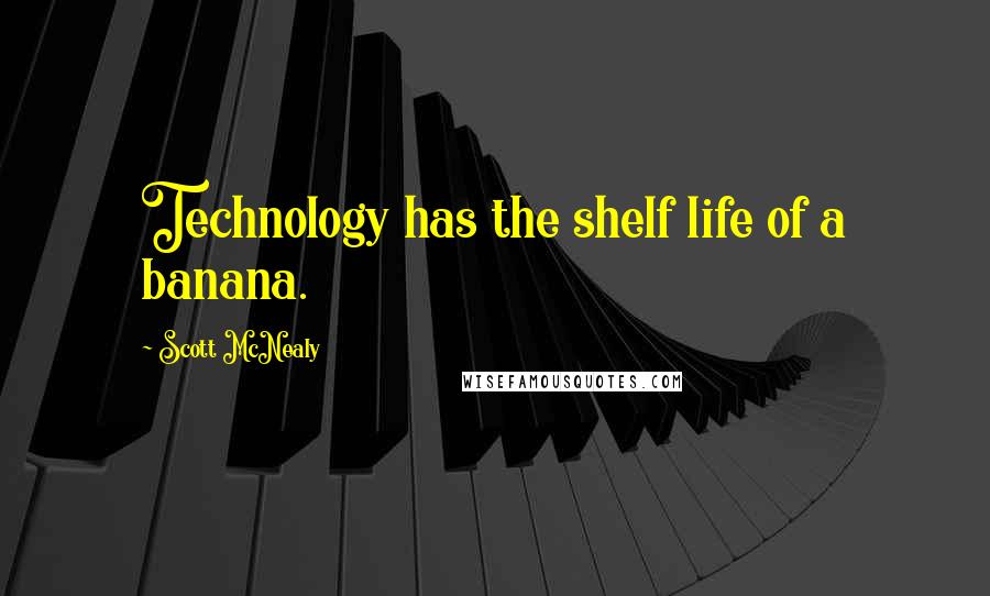 Scott McNealy Quotes: Technology has the shelf life of a banana.